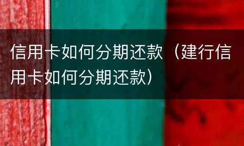 信用卡如何分期还款（建行信用卡如何分期还款）