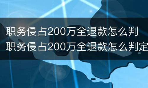职务侵占200万全退款怎么判 职务侵占200万全退款怎么判定
