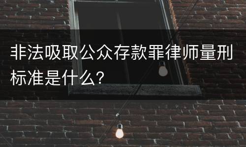 非法吸取公众存款罪律师量刑标准是什么？