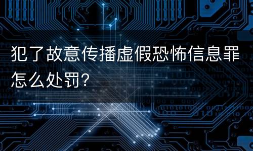 犯了故意传播虚假恐怖信息罪怎么处罚？