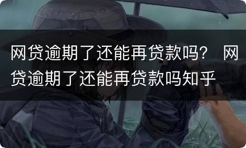 网贷逾期了还能再贷款吗？ 网贷逾期了还能再贷款吗知乎