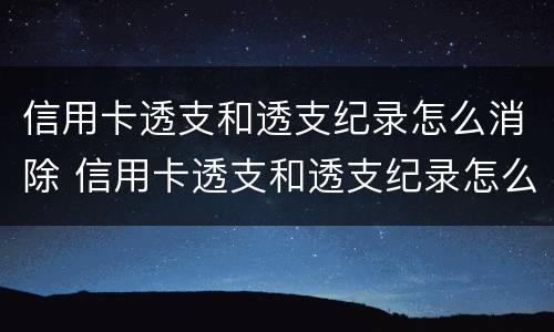 信用卡透支和透支纪录怎么消除 信用卡透支和透支纪录怎么消除的