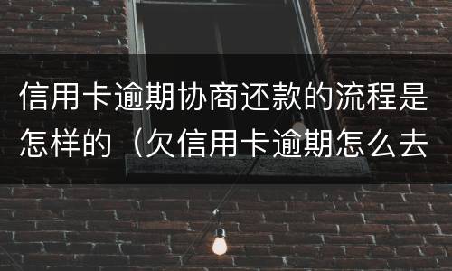 信用卡逾期协商还款的流程是怎样的（欠信用卡逾期怎么去协商）