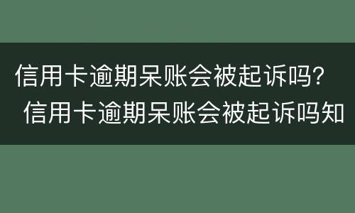 信用卡逾期呆账会被起诉吗？ 信用卡逾期呆账会被起诉吗知乎