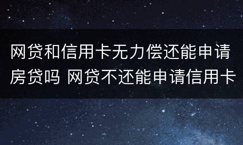 网贷和信用卡无力偿还能申请房贷吗 网贷不还能申请信用卡吗