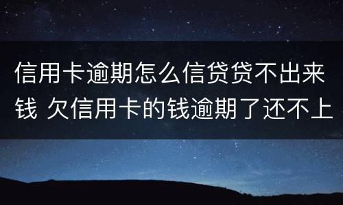 信用卡逾期怎么信贷贷不出来钱 欠信用卡的钱逾期了还不上怎么办