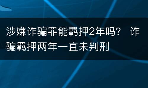 涉嫌诈骗罪能羁押2年吗？ 诈骗羁押两年一直未判刑