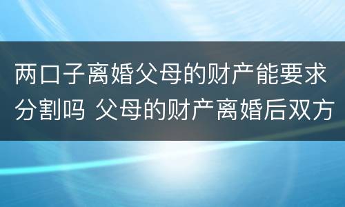 两口子离婚父母的财产能要求分割吗 父母的财产离婚后双方能分割吗