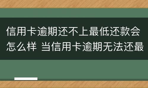 信用卡逾期还不上最低还款会怎么样 当信用卡逾期无法还最低还款该怎么处理