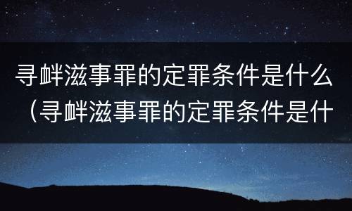 寻衅滋事罪的定罪条件是什么（寻衅滋事罪的定罪条件是什么）