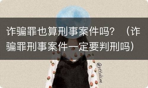 诈骗罪也算刑事案件吗？（诈骗罪刑事案件一定要判刑吗）