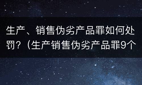 生产、销售伪劣产品罪如何处罚?（生产销售伪劣产品罪9个罪名）