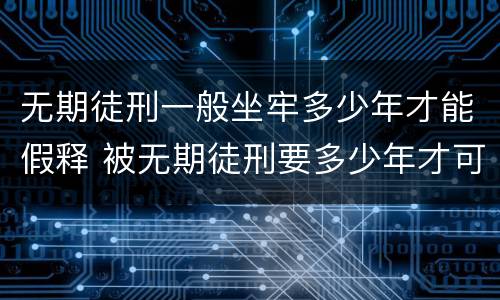 无期徒刑一般坐牢多少年才能假释 被无期徒刑要多少年才可以假释