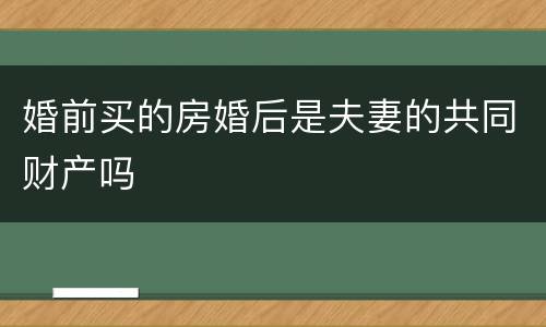 婚前买的房婚后是夫妻的共同财产吗