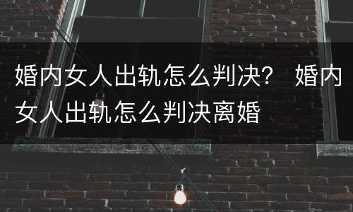 婚内女人出轨怎么判决？ 婚内女人出轨怎么判决离婚
