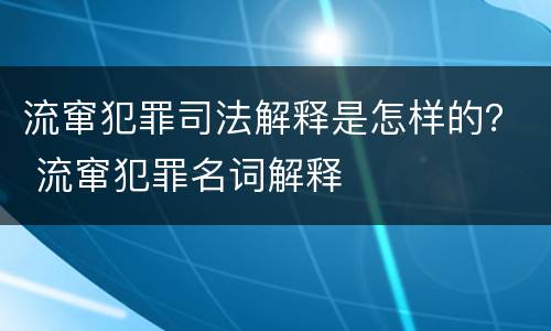 流窜犯罪司法解释是怎样的？ 流窜犯罪名词解释
