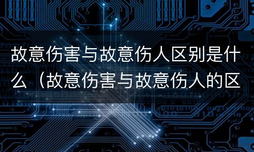 故意伤害与故意伤人区别是什么（故意伤害与故意伤人的区别）