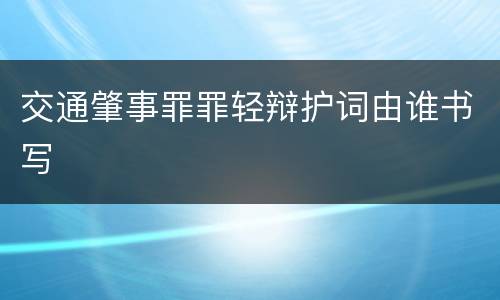 交通肇事罪罪轻辩护词由谁书写
