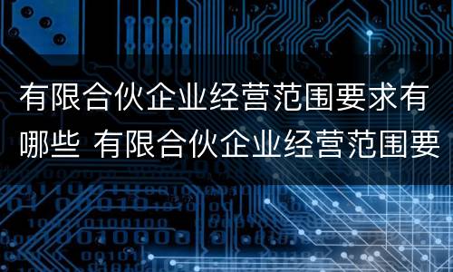 有限合伙企业经营范围要求有哪些 有限合伙企业经营范围要求有哪些条件