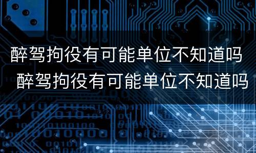 醉驾拘役有可能单位不知道吗 醉驾拘役有可能单位不知道吗