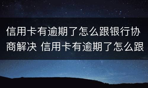 信用卡有逾期了怎么跟银行协商解决 信用卡有逾期了怎么跟银行协商解决逾期问题