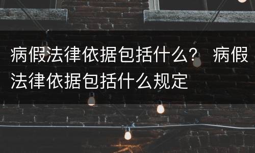 病假法律依据包括什么？ 病假法律依据包括什么规定