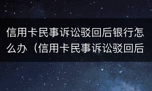 信用卡民事诉讼驳回后银行怎么办（信用卡民事诉讼驳回后银行怎么办理）