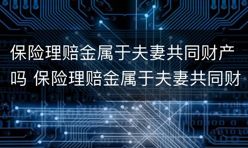 保险理赔金属于夫妻共同财产吗 保险理赔金属于夫妻共同财产吗对吗