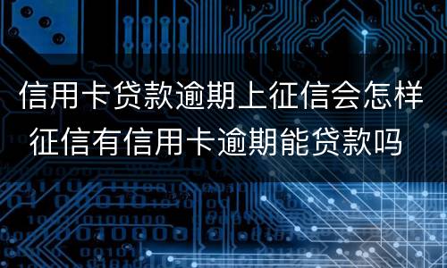 信用卡贷款逾期上征信会怎样 征信有信用卡逾期能贷款吗