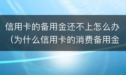 信用卡的备用金还不上怎么办（为什么信用卡的消费备用金没用也要还款）