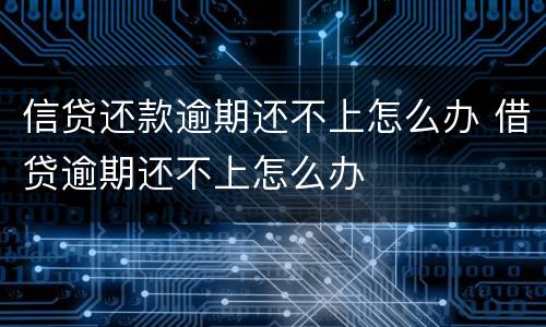 信贷还款逾期还不上怎么办 借贷逾期还不上怎么办