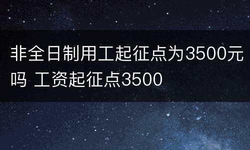 非全日制用工起征点为3500元吗 工资起征点3500