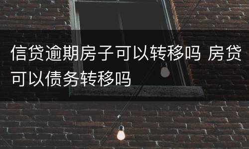 信贷逾期房子可以转移吗 房贷可以债务转移吗