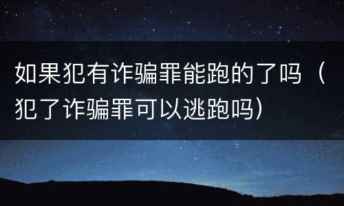 如果犯有诈骗罪能跑的了吗（犯了诈骗罪可以逃跑吗）