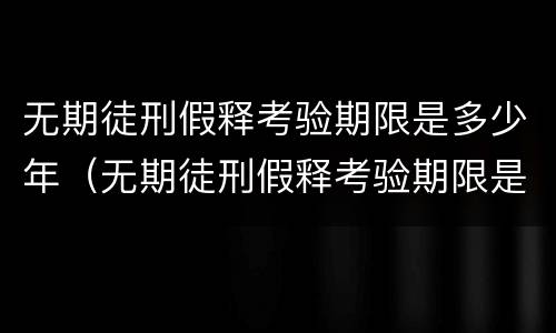 无期徒刑假释考验期限是多少年（无期徒刑假释考验期限是多少年内）