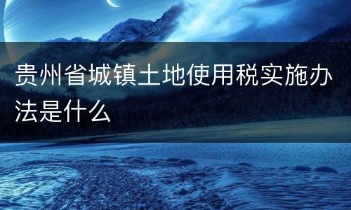 贵州省城镇土地使用税实施办法是什么