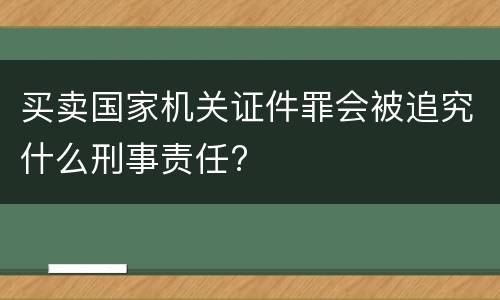 买卖国家机关证件罪会被追究什么刑事责任?