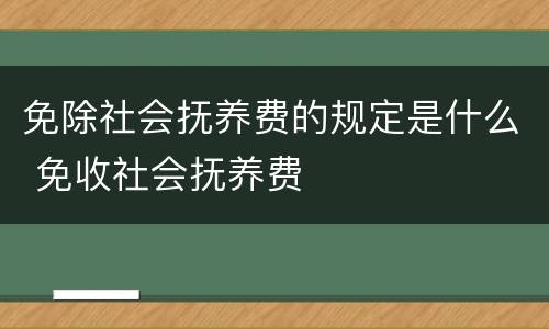 免除社会抚养费的规定是什么 免收社会抚养费