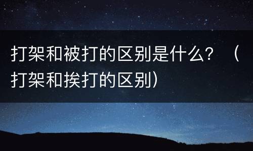 打架和被打的区别是什么？（打架和挨打的区别）