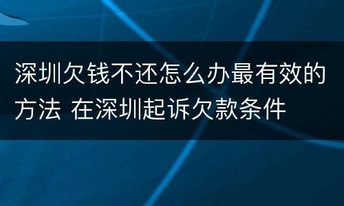 深圳欠钱不还怎么办最有效的方法 在深圳起诉欠款条件