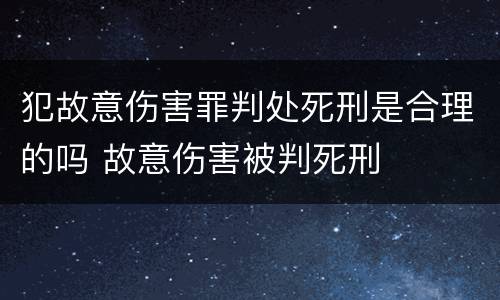 犯故意伤害罪判处死刑是合理的吗 故意伤害被判死刑