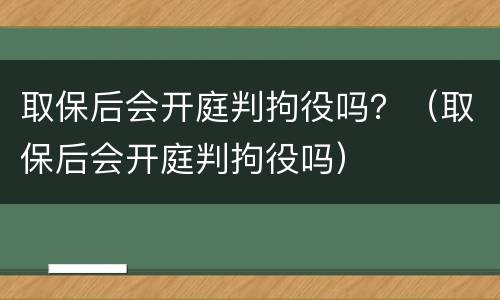 取保后会开庭判拘役吗？（取保后会开庭判拘役吗）