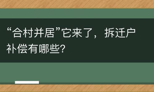“合村并居”它来了，拆迁户补偿有哪些？