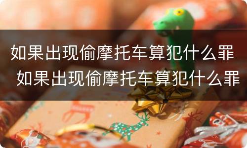 如果出现偷摩托车算犯什么罪 如果出现偷摩托车算犯什么罪呢