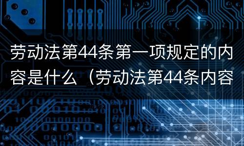 劳动法第44条第一项规定的内容是什么（劳动法第44条内容是什么?）