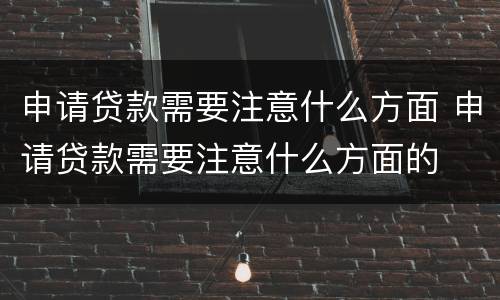 申请贷款需要注意什么方面 申请贷款需要注意什么方面的