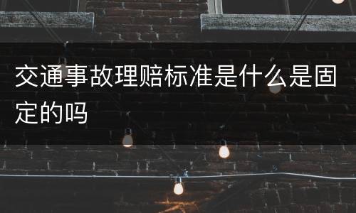 交通事故理赔标准是什么是固定的吗