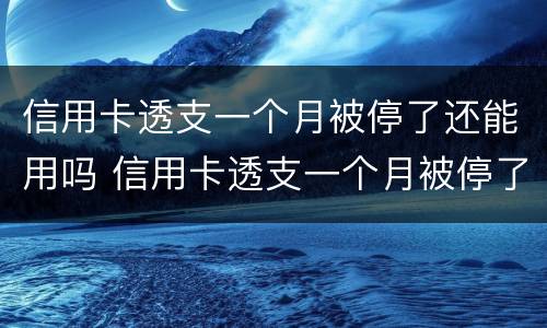 信用卡透支一个月被停了还能用吗 信用卡透支一个月被停了还能用吗