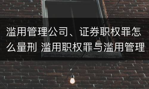 滥用管理公司、证券职权罪怎么量刑 滥用职权罪与滥用管理公司证券职权罪的主要区别有