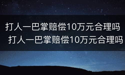 打人一巴掌赔偿10万元合理吗 打人一巴掌赔偿10万元合理吗
